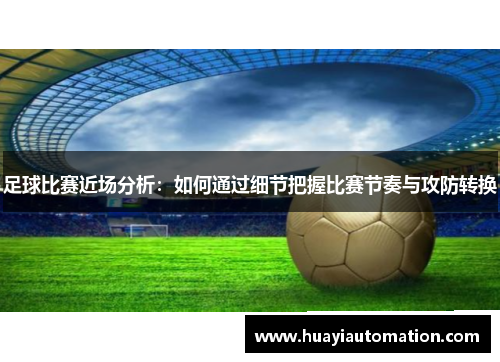 足球比赛近场分析：如何通过细节把握比赛节奏与攻防转换