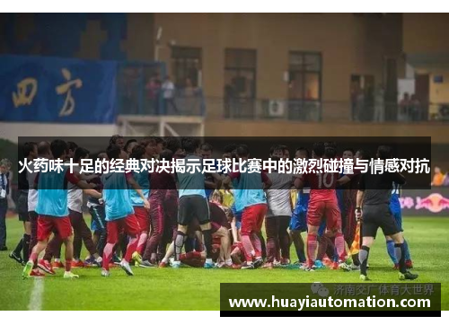 火药味十足的经典对决揭示足球比赛中的激烈碰撞与情感对抗