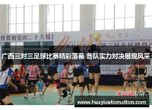 广西三对三足球比赛精彩落幕 各队实力对决展现风采